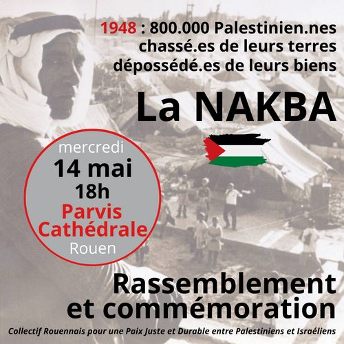 Le Collectif Rouennais pour une Paix Juste et Durable entre Palestiniens et Israélien vous appelle à la Commémoration de la NAKBA, l'exode forcé des Palestinien.nes en 1948.