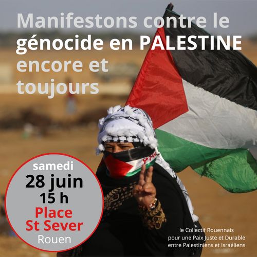 Le Collectif Rouennais pour une Paix Juste et Durable appelle à manifester samedi 28 juin 15h Place St Sever contre le génocide en Palestine.